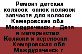 Ремонт детских колясок, санок-колясок, запчасти для колясок - Кемеровская обл., Междуреченск г. Дети и материнство » Коляски и переноски   . Кемеровская обл.,Междуреченск г.